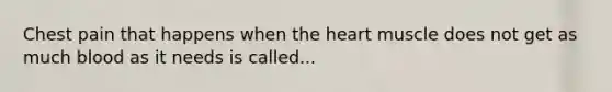 Chest pain that happens when <a href='https://www.questionai.com/knowledge/kya8ocqc6o-the-heart' class='anchor-knowledge'>the heart</a> muscle does not get as much blood as it needs is called...