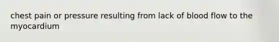 chest pain or pressure resulting from lack of blood flow to the myocardium