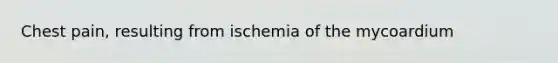 Chest pain, resulting from ischemia of the mycoardium