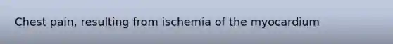 Chest pain, resulting from ischemia of the myocardium