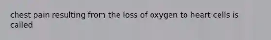 chest pain resulting from the loss of oxygen to heart cells is called