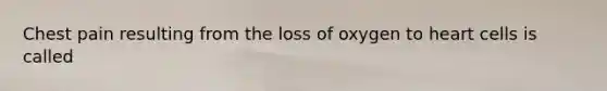 Chest pain resulting from the loss of oxygen to heart cells is called