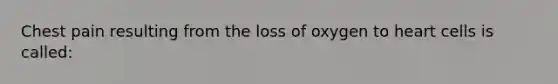 Chest pain resulting from the loss of oxygen to heart cells is called: