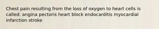 Chest pain resulting from the loss of oxygen to heart cells is called: angina pectoris heart block endocarditis myocardial infarction stroke