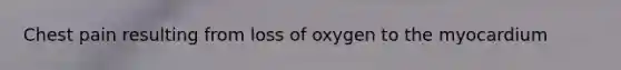 Chest pain resulting from loss of oxygen to the myocardium