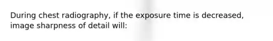 During chest radiography, if the exposure time is decreased, image sharpness of detail will: