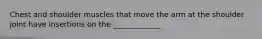 Chest and shoulder muscles that move the arm at the shoulder joint have insertions on the _____________