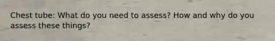 Chest tube: What do you need to assess? How and why do you assess these things?