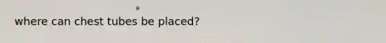 where can chest tubes be placed?