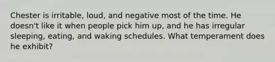 Chester is irritable, loud, and negative most of the time. He doesn't like it when people pick him up, and he has irregular sleeping, eating, and waking schedules. What temperament does he exhibit?