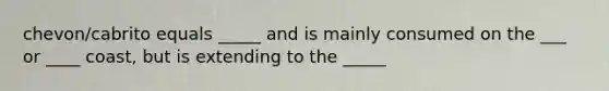 chevon/cabrito equals _____ and is mainly consumed on the ___ or ____ coast, but is extending to the _____