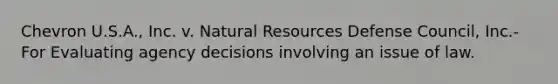 Chevron U.S.A., Inc. v. <a href='https://www.questionai.com/knowledge/k6l1d2KrZr-natural-resources' class='anchor-knowledge'>natural resources</a> Defense Council, Inc.- For Evaluating agency decisions involving an issue of law.