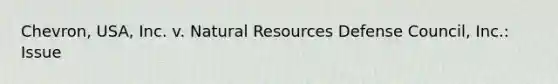 Chevron, USA, Inc. v. <a href='https://www.questionai.com/knowledge/k6l1d2KrZr-natural-resources' class='anchor-knowledge'>natural resources</a> Defense Council, Inc.: Issue