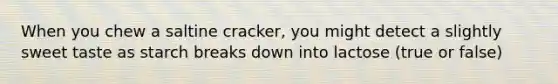 When you chew a saltine cracker, you might detect a slightly sweet taste as starch breaks down into lactose (true or false)