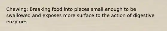 Chewing; Breaking food into pieces small enough to be swallowed and exposes more surface to the action of digestive enzymes