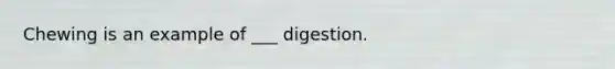 Chewing is an example of ___ digestion.