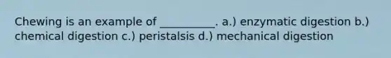 Chewing is an example of __________. a.) enzymatic digestion b.) chemical digestion c.) peristalsis d.) mechanical digestion