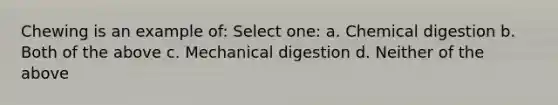 Chewing is an example of: Select one: a. Chemical digestion b. Both of the above c. Mechanical digestion d. Neither of the above