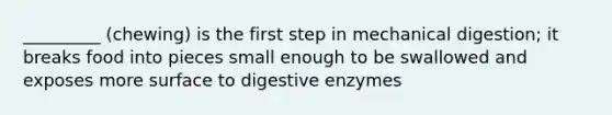 _________ (chewing) is the first step in mechanical digestion; it breaks food into pieces small enough to be swallowed and exposes more surface to digestive enzymes