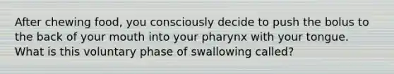 After chewing food, you consciously decide to push the bolus to the back of your mouth into your pharynx with your tongue. What is this voluntary phase of swallowing called?