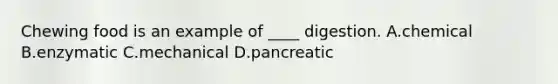 Chewing food is an example of ____ digestion. A.chemical B.enzymatic C.mechanical D.pancreatic