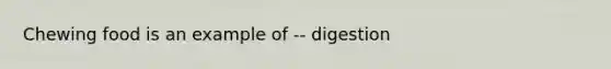 Chewing food is an example of -- digestion