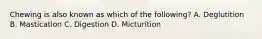 Chewing is also known as which of the following? A. Deglutition B. Mastication C. Digestion D. Micturition