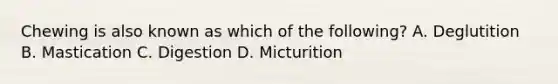 Chewing is also known as which of the following? A. Deglutition B. Mastication C. Digestion D. Micturition