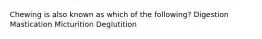 Chewing is also known as which of the following? Digestion Mastication Micturition Deglutition