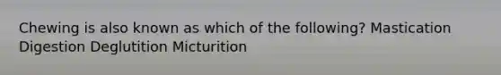 Chewing is also known as which of the following? Mastication Digestion Deglutition Micturition