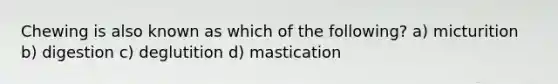 Chewing is also known as which of the following? a) micturition b) digestion c) deglutition d) mastication