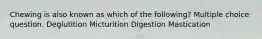 Chewing is also known as which of the following? Multiple choice question. Deglutition Micturition Digestion Mastication