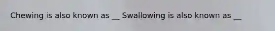 Chewing is also known as __ Swallowing is also known as __