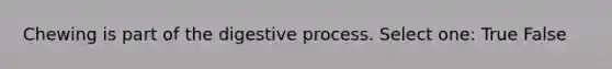 Chewing is part of the digestive process. Select one: True False