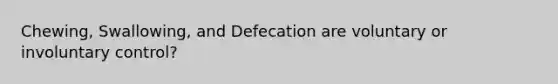 Chewing, Swallowing, and Defecation are voluntary or involuntary control?