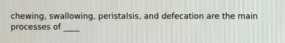 chewing, swallowing, peristalsis, and defecation are the main processes of ____