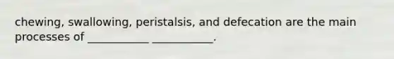 chewing, swallowing, peristalsis, and defecation are the main processes of ___________ ___________.