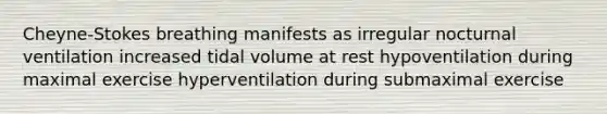 Cheyne-Stokes breathing manifests as irregular nocturnal ventilation increased tidal volume at rest hypoventilation during maximal exercise hyperventilation during submaximal exercise