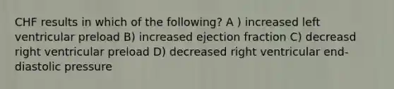 CHF results in which of the following? A ) increased left ventricular preload B) increased ejection fraction C) decreasd right ventricular preload D) decreased right ventricular end-diastolic pressure