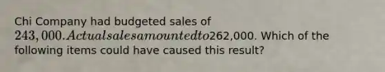 Chi Company had budgeted sales of 243,000. Actual sales amounted to262,000. Which of the following items could have caused this result?