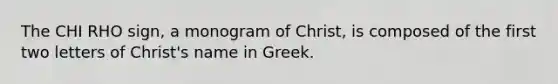 The CHI RHO sign, a monogram of Christ, is composed of the first two letters of Christ's name in Greek.