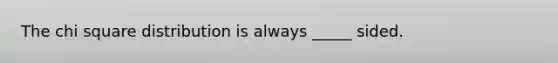 The chi square distribution is always _____ sided.