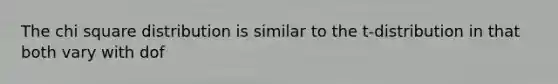 The chi square distribution is similar to the t-distribution in that both vary with dof