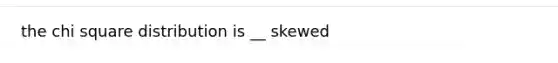 the chi square distribution is __ skewed