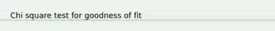 Chi square test for goodness of fit