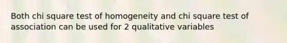 Both chi square test of homogeneity and chi square test of association can be used for 2 qualitative variables