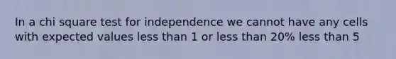 In a chi square test for independence we cannot have any cells with expected values <a href='https://www.questionai.com/knowledge/k7BtlYpAMX-less-than' class='anchor-knowledge'>less than</a> 1 or less than 20% less than 5