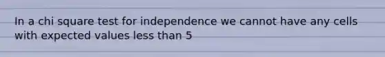 In a chi square test for independence we cannot have any cells with expected values <a href='https://www.questionai.com/knowledge/k7BtlYpAMX-less-than' class='anchor-knowledge'>less than</a> 5