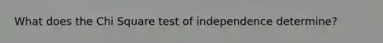 What does the Chi Square test of independence determine?