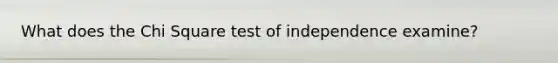What does the Chi Square test of independence examine?